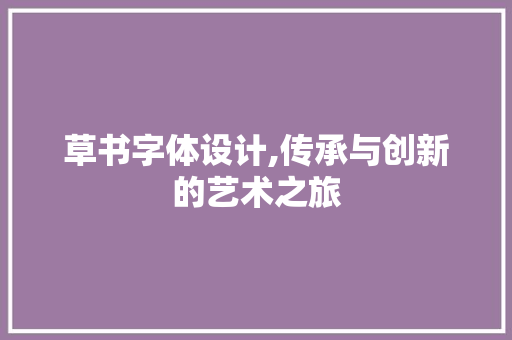 草书字体设计,传承与创新的艺术之旅 草书字体设计,传承与创新的艺术之旅 土壤施肥