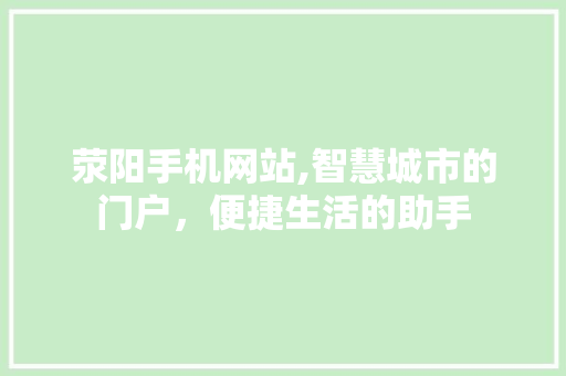 荥阳手机网站,智慧城市的门户，便捷生活的助手