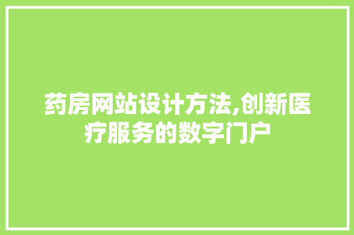 药房网站设计方法,创新医疗服务的数字门户 药房网站设计方法,创新医疗服务的数字门户 种植技巧