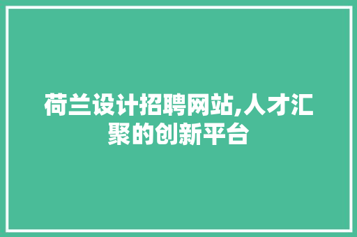 荷兰设计招聘网站,人才汇聚的创新平台 荷兰设计招聘网站,人才汇聚的创新平台 花朵知识