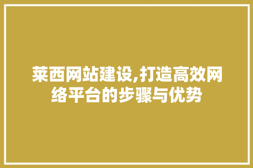 莱西网站建设,打造高效网络平台的步骤与优势 莱西网站建设,打造高效网络平台的步骤与优势 土壤施肥