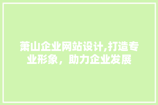 萧山企业网站设计,打造专业形象，助力企业发展