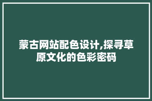 蒙古网站配色设计,探寻草原文化的色彩密码
