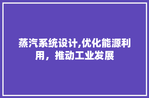 蒸汽系统设计,优化能源利用，推动工业发展 蒸汽系统设计,优化能源利用，推动工业发展 番茄病虫害防治