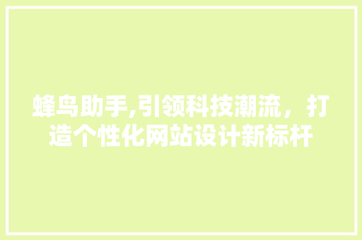蜂鸟助手,引领科技潮流，打造个性化网站设计新标杆
