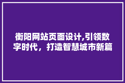 衡阳网站页面设计,引领数字时代，打造智慧城市新篇章 衡阳网站页面设计,引领数字时代，打造智慧城市新篇章 花朵知识