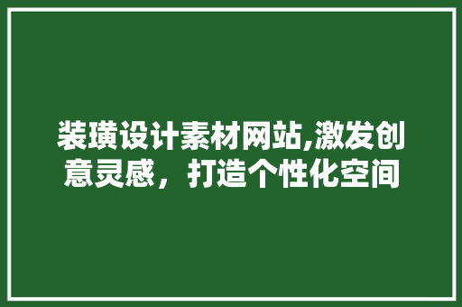 装璜设计素材网站,激发创意灵感，打造个性化空间 装璜设计素材网站,激发创意灵感，打造个性化空间 植物种类