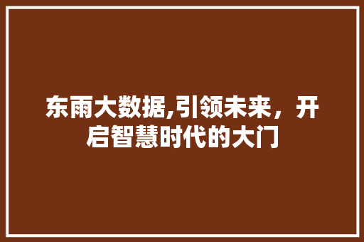 东雨大数据,引领未来，开启智慧时代的大门 番茄种植技巧