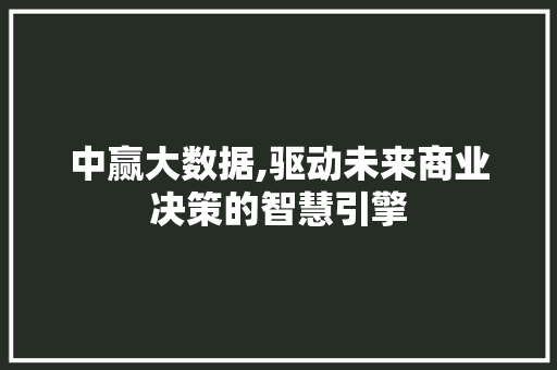 中赢大数据,驱动未来商业决策的智慧引擎 种植技巧