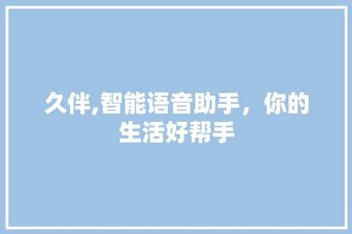 久伴,智能语音助手，你的生活好帮手
