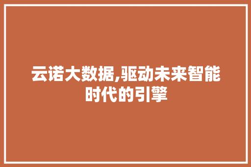云诺大数据,驱动未来智能时代的引擎