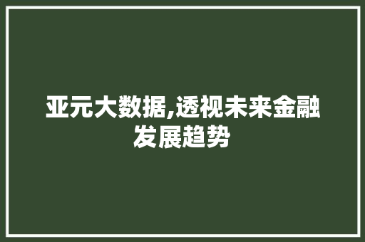 亚元大数据,透视未来金融发展趋势