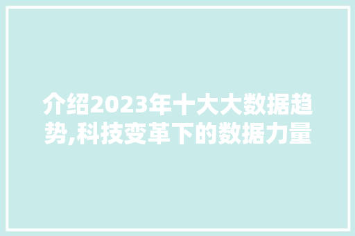 介绍2023年十大大数据趋势,科技变革下的数据力量