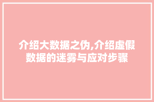 介绍大数据之伪,介绍虚假数据的迷雾与应对步骤 植物种类