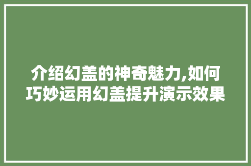 介绍幻盖的神奇魅力,如何巧妙运用幻盖提升演示效果 土壤施肥