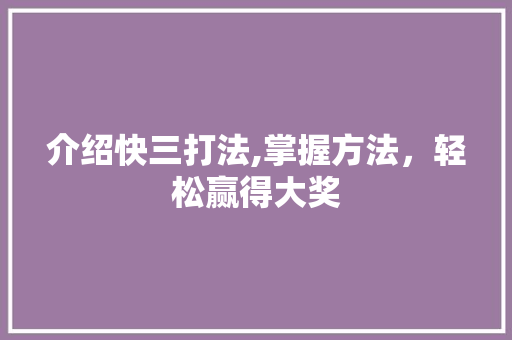 介绍快三打法,掌握方法,轻松赢得大奖 介绍快三打法,掌握方法,轻松赢得大奖
