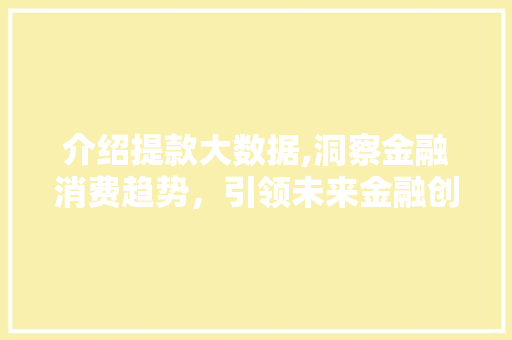 介绍提款大数据,洞察金融消费趋势,引领未来金融创新 介绍提款大数据,洞察金融消费趋势,引领未来金融创新