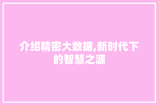 介绍精密大数据,新时代下的智慧之源 花朵知识