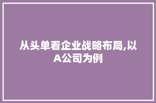 从头单看企业战略布局,以A公司为例 种植技巧