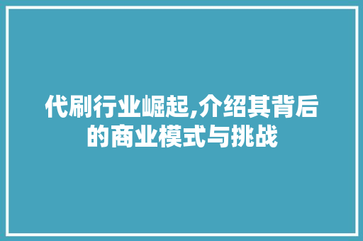 代刷行业崛起,介绍其背后的商业模式与挑战 代刷行业崛起,介绍其背后的商业模式与挑战