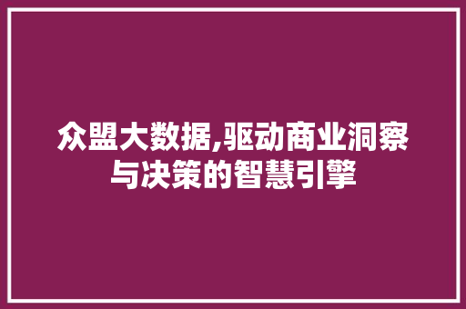 众盟大数据,驱动商业洞察与决策的智慧引擎 花朵知识