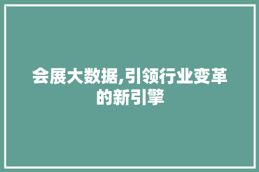 会展大数据,引领行业变革的新引擎