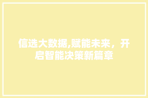 信选大数据,赋能未来,开启智能决策新篇章 种植技巧 信选大数据,赋能未来,开启智能决策新篇章 种植技巧