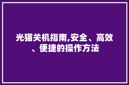 光猫关机指南,安全、高效、便捷的操作方法 光猫关机指南,安全、高效、便捷的操作方法