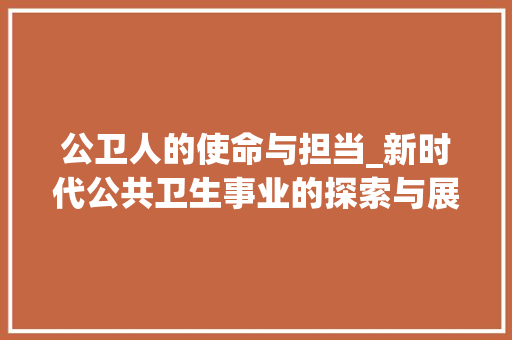 公卫人的使命与担当_新时代公共卫生事业的探索与展望