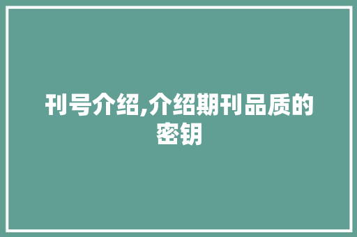 刊号介绍,介绍期刊品质的密钥 刊号介绍,介绍期刊品质的密钥