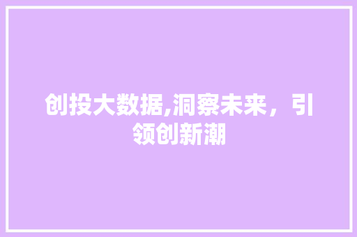 创投大数据,洞察未来，引领创新潮
