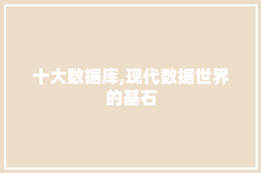 十大数据库,现代数据世界的基石 番茄种植技巧