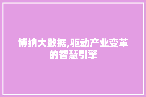 博纳大数据,驱动产业变革的智慧引擎 番茄种植技巧