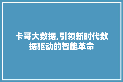 卡哥大数据,引领新时代数据驱动的智能革命