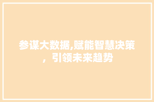 参谋大数据,赋能智慧决策,引领未来趋势 参谋大数据,赋能智慧决策,引领未来趋势