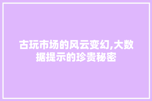 古玩市场的风云变幻,大数据提示的珍贵秘密