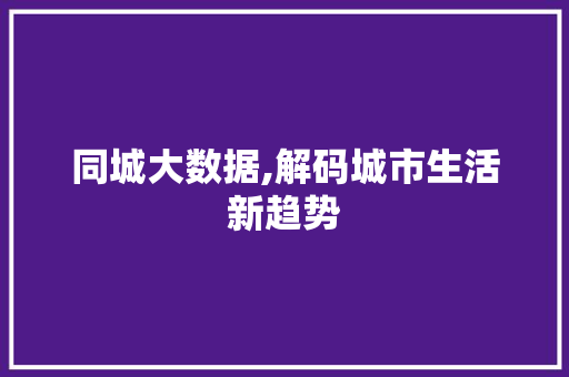 同城大数据,解码城市生活新趋势 花朵知识