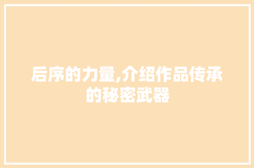 后序的力量,介绍作品传承的秘密武器