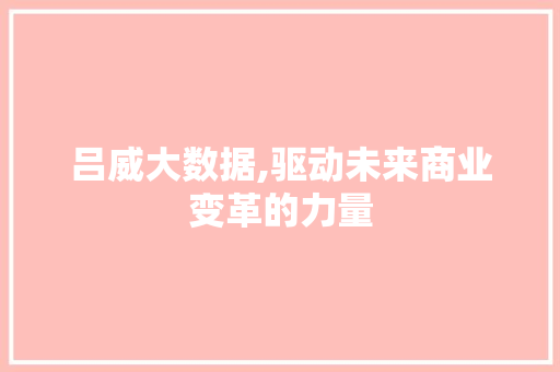 吕威大数据,驱动未来商业变革的力量 番茄种植技巧