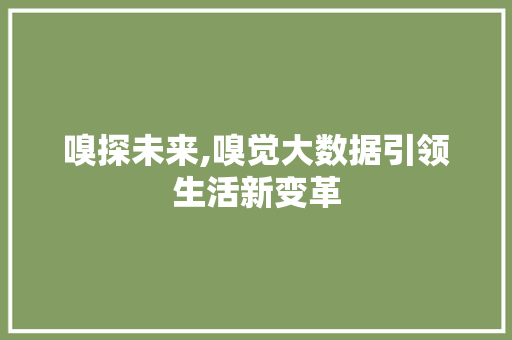 嗅探未来,嗅觉大数据引领生活新变革