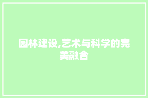 园林建设,艺术与科学的完美融合