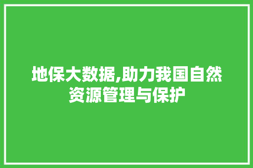地保大数据,助力我国自然资源管理与保护