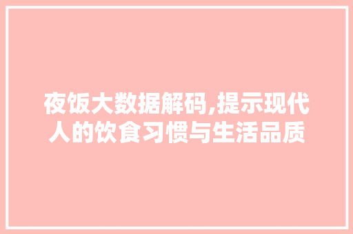 夜饭大数据解码,提示现代人的饮食习惯与生活品质 种植技巧