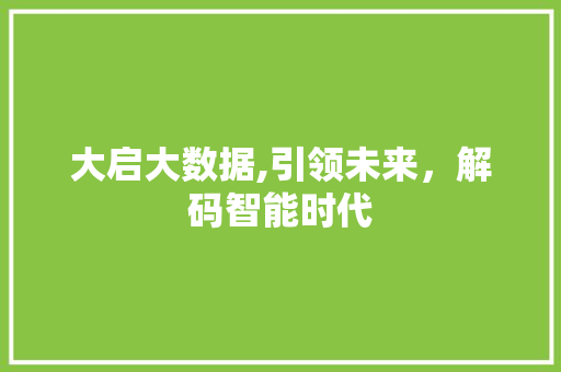 大启大数据,引领未来,解码智能时代 花朵知识 大启大数据,引领未来,解码智能时代 花朵知识