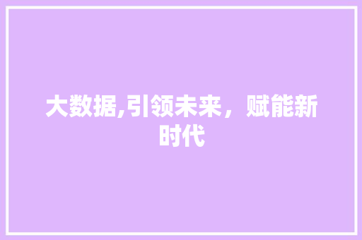 大数据,引领未来,赋能新时代 农业常识 大数据,引领未来,赋能新时代 农业常识