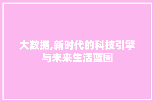 大数据,新时代的科技引擎与未来生活蓝图 番茄种植技巧