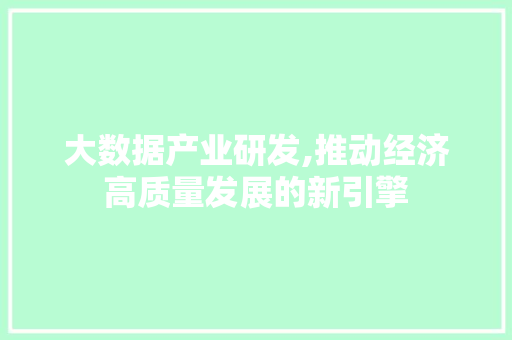 大数据产业研发,推动经济高质量发展的新引擎