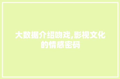 大数据介绍吻戏,影视文化的情感密码
