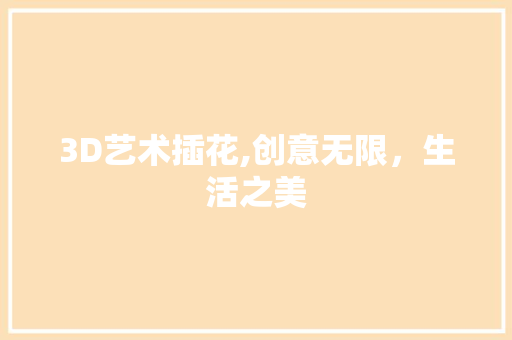 3D艺术插花,创意无限，生活之美 土壤施肥