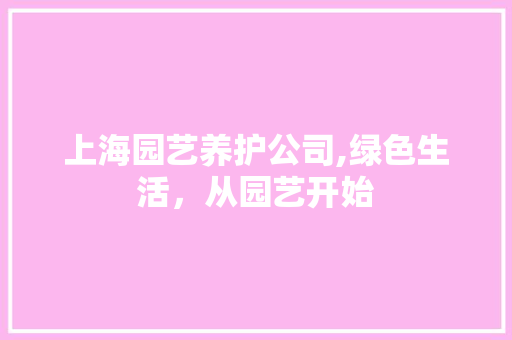 上海园艺养护公司,绿色生活，从园艺开始 农业常识